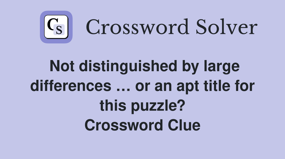 Not distinguished by large differences … or an apt title for this